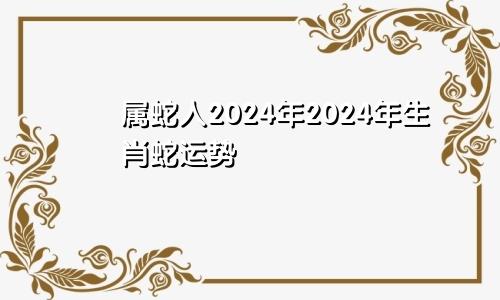 属蛇人2024年2024年生肖蛇运势