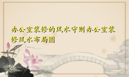 办公室装修的风水守则办公室装修风水布局图