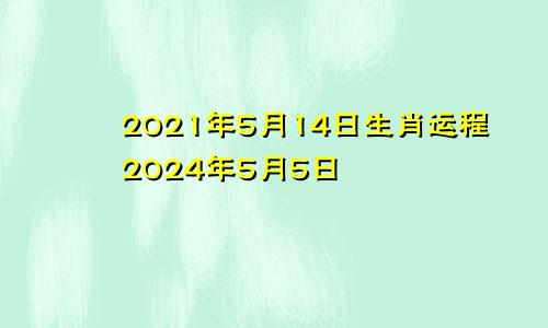 2021年5月14日生肖运程2024年5月5日