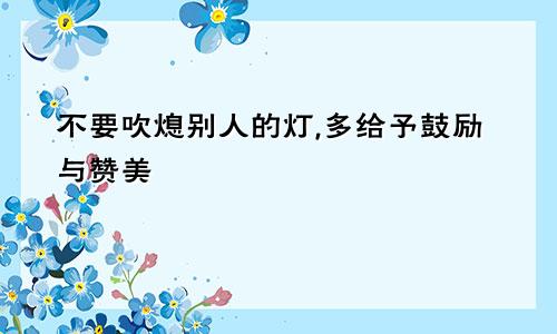 不要吹熄别人的灯,多给予鼓励与赞美