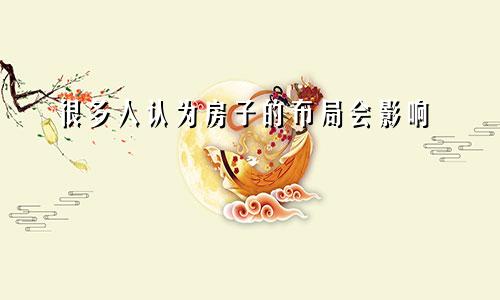 很多人认为房子的布局会影响