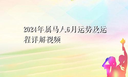 2024年属马人6月运势及运程详解视频