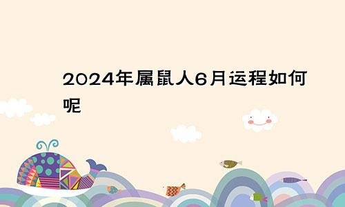 2024年属鼠人6月运程如何呢