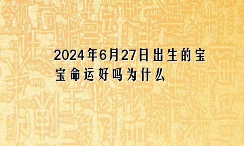 2024年6月27日出生的宝宝命运好吗为什么