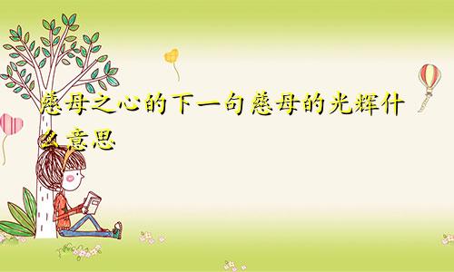 慈母之心的下一句慈母的光辉什么意思