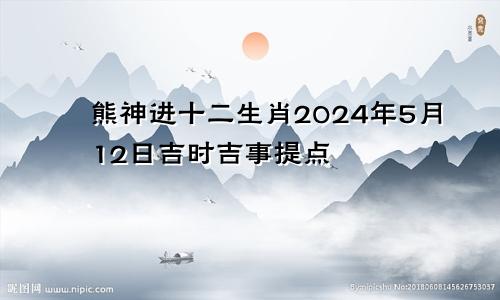 熊神进十二生肖2024年5月12日吉时吉事提点