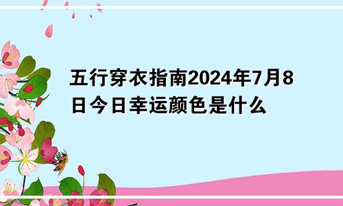 五行穿衣指南2024年7月8日今日幸运颜色是什么