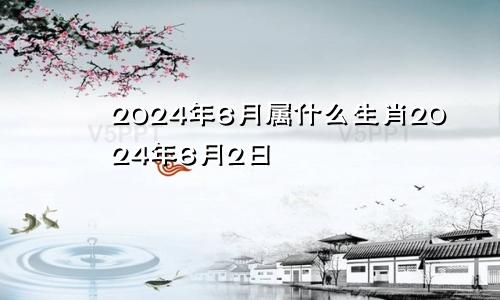 2024年6月属什么生肖2024年6月2日