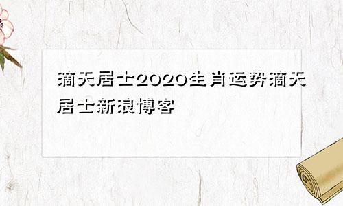 滴天居士2020生肖运势滴天居士新浪博客