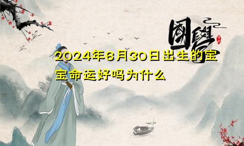 2024年6月30日出生的宝宝命运好吗为什么