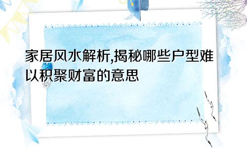 家居风水解析,揭秘哪些户型难以积聚财富的意思