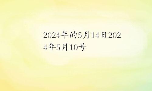 2024年的5月14日2024年5月10号
