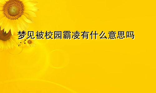 梦见被校园霸凌有什么意思吗