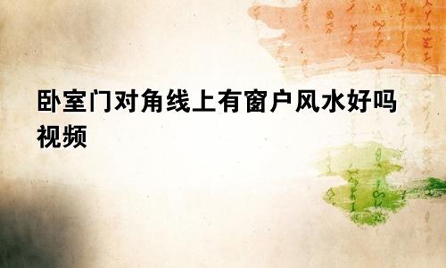 卧室门对角线上有窗户风水好吗视频
