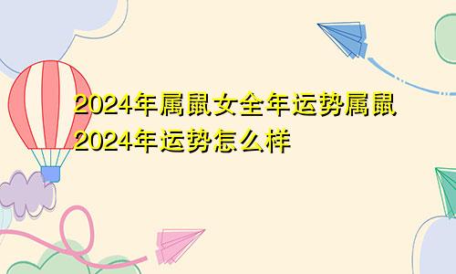 2024年属鼠女全年运势属鼠2024年运势怎么样