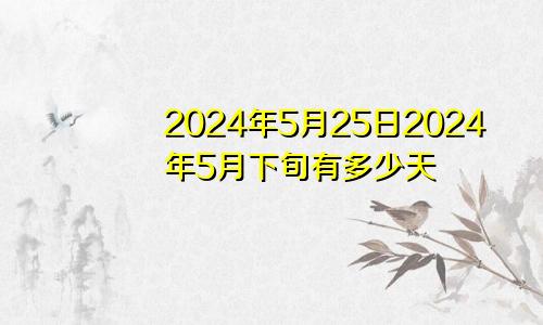 2024年5月25日2024年5月下旬有多少天