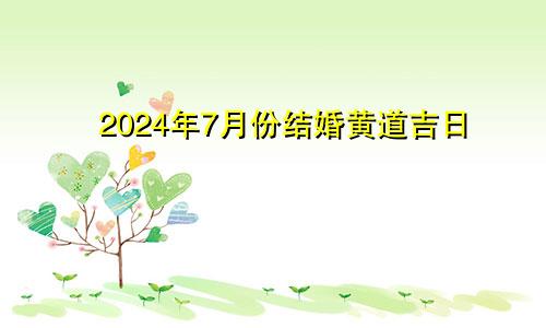 2024年7月份结婚黄道吉日