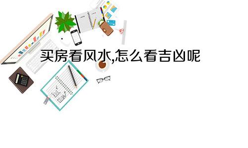 买房看风水,怎么看吉凶呢