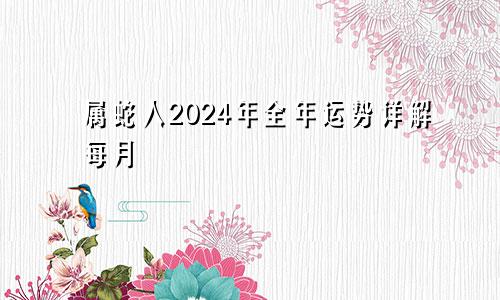 属蛇人2024年全年运势详解每月
