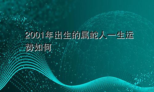 2001年出生的属蛇人一生运势如何