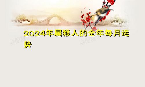 2024年属猴人的全年每月运势