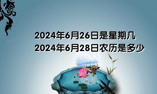 2024年6月26日是星期几2024年6月28日农历是多少
