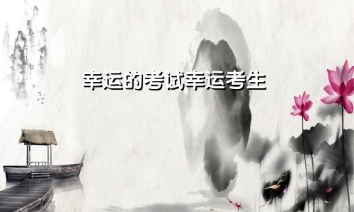 幸运的考试幸运考生