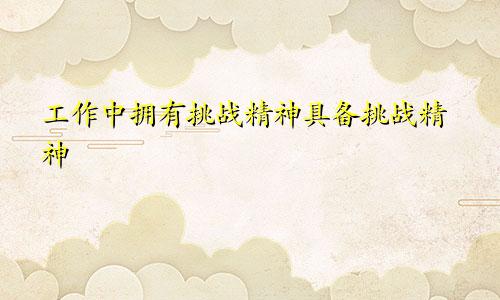 工作中拥有挑战精神具备挑战精神