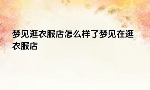梦见逛衣服店怎么样了梦见在逛衣服店