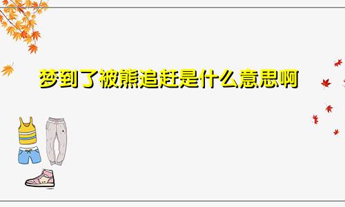 梦到了被熊追赶是什么意思啊