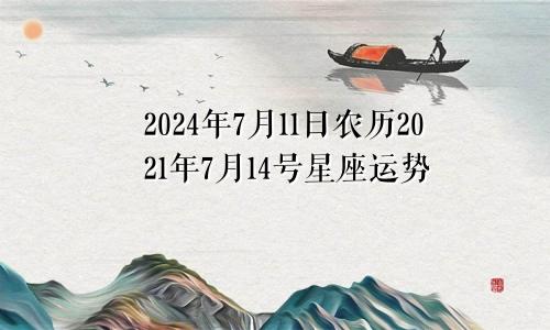 2024年7月11日农历2021年7月14号星座运势