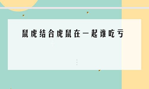 鼠虎结合虎鼠在一起谁吃亏