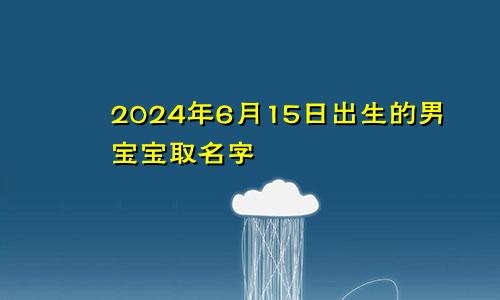 2024年6月15日出生的男宝宝取名字