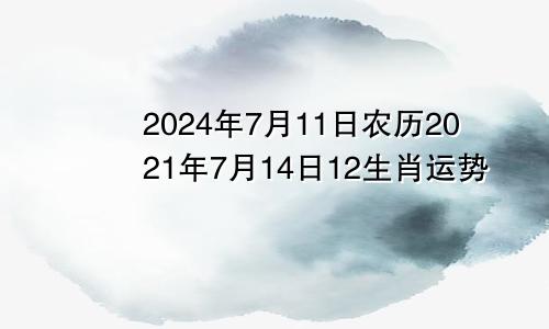 2024年7月11日农历2021年7月14日12生肖运势