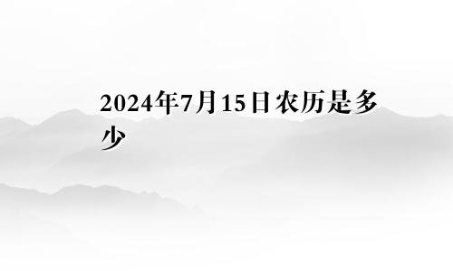 2024年7月15日农历是多少