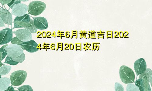 2024年6月黄道吉日2024年6月20日农历