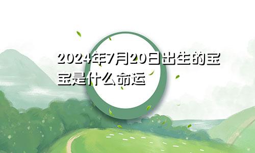 2024年7月20日出生的宝宝是什么命运