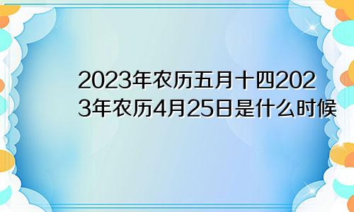 2023年农历五月十四2023年农历4月25日是什么时候