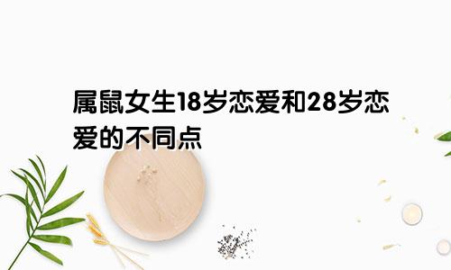 属鼠女生18岁恋爱和28岁恋爱的不同点