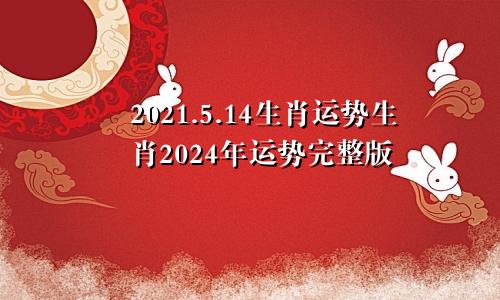 2021.5.14生肖运势生肖2024年运势完整版