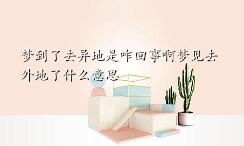 梦到了去异地是咋回事啊梦见去外地了什么意思