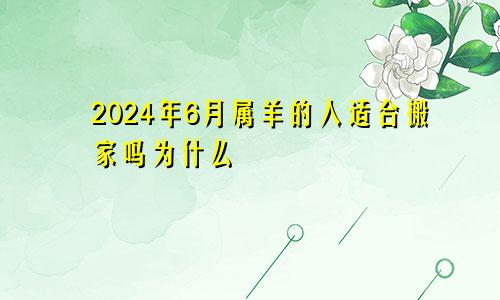 2024年6月属羊的人适合搬家吗为什么