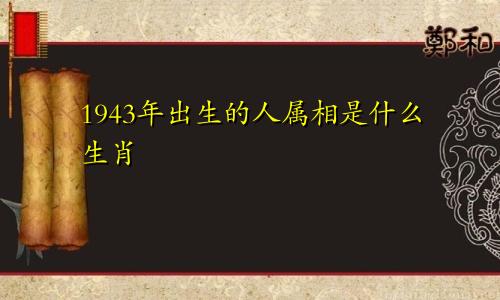 1943年出生的人属相是什么生肖