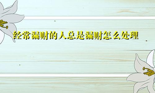 经常漏财的人总是漏财怎么处理
