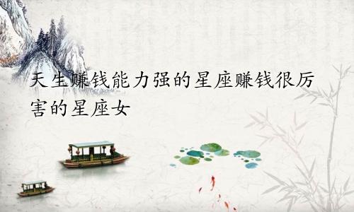天生赚钱能力强的星座赚钱很厉害的星座女