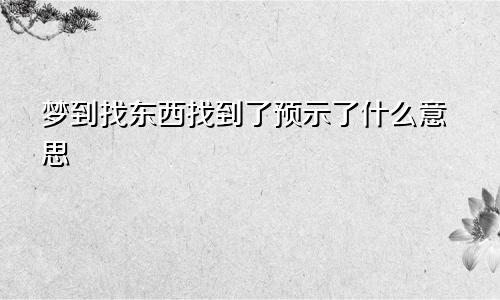 梦到找东西找到了预示了什么意思