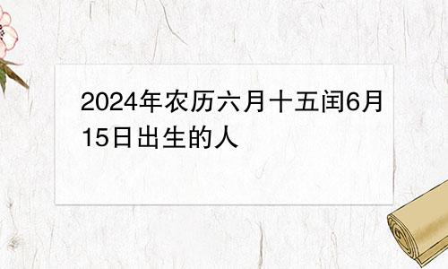 2024年农历六月十五闰6月15日出生的人