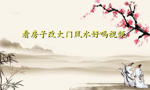 看房子改大门风水好吗视频