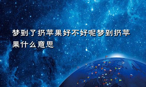 梦到了扔苹果好不好呢梦到扔苹果什么意思