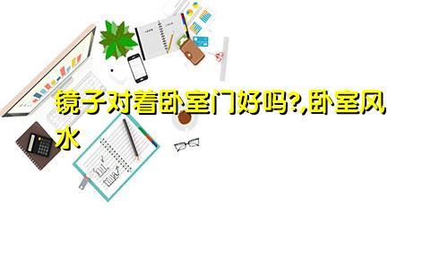 镜子对着卧室门好吗?,卧室风水
